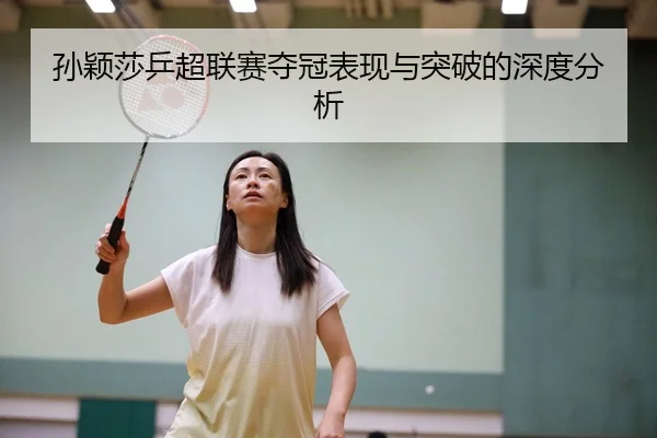 孙颖莎乒超联赛夺冠表现与突破的深度分析
